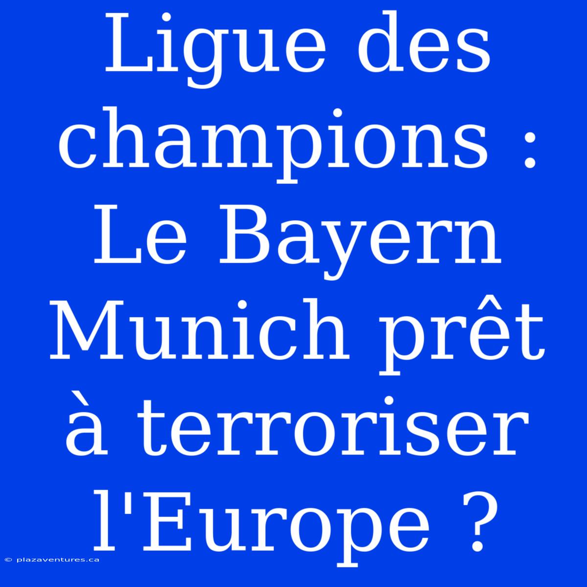 Ligue Des Champions : Le Bayern Munich Prêt À Terroriser L'Europe ?