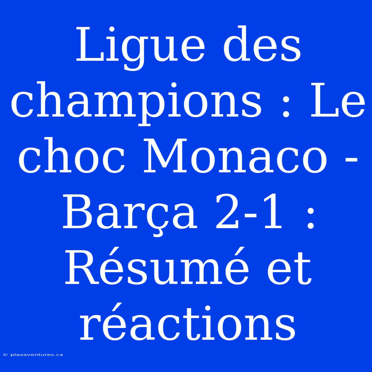 Ligue Des Champions : Le Choc Monaco - Barça 2-1 : Résumé Et Réactions