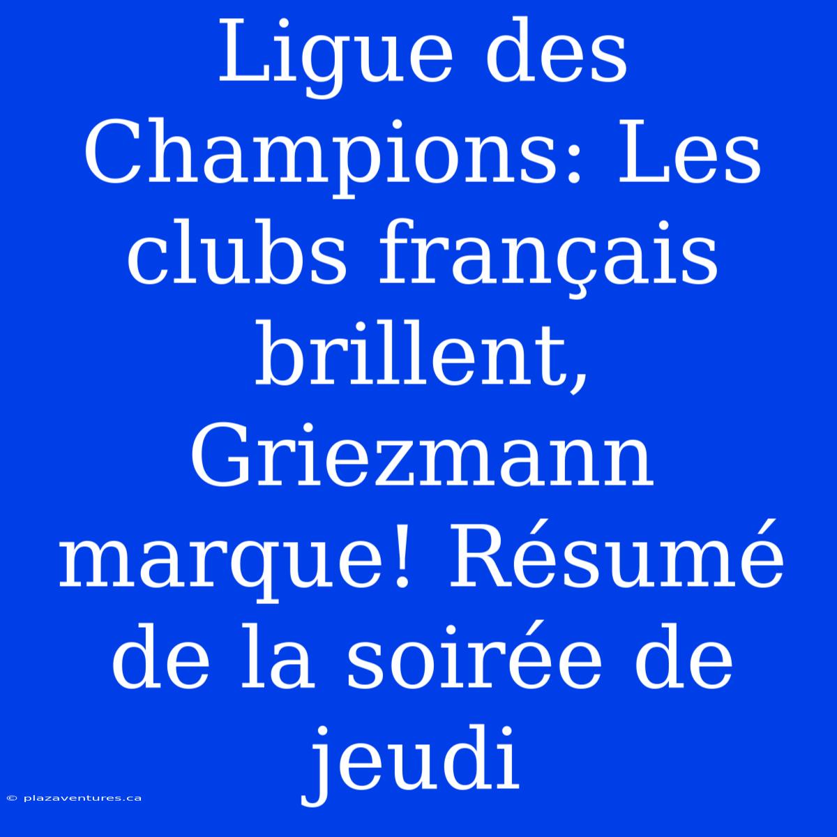 Ligue Des Champions: Les Clubs Français Brillent, Griezmann Marque! Résumé De La Soirée De Jeudi