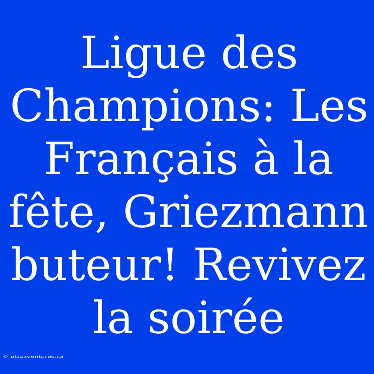 Ligue Des Champions: Les Français À La Fête, Griezmann Buteur! Revivez La Soirée