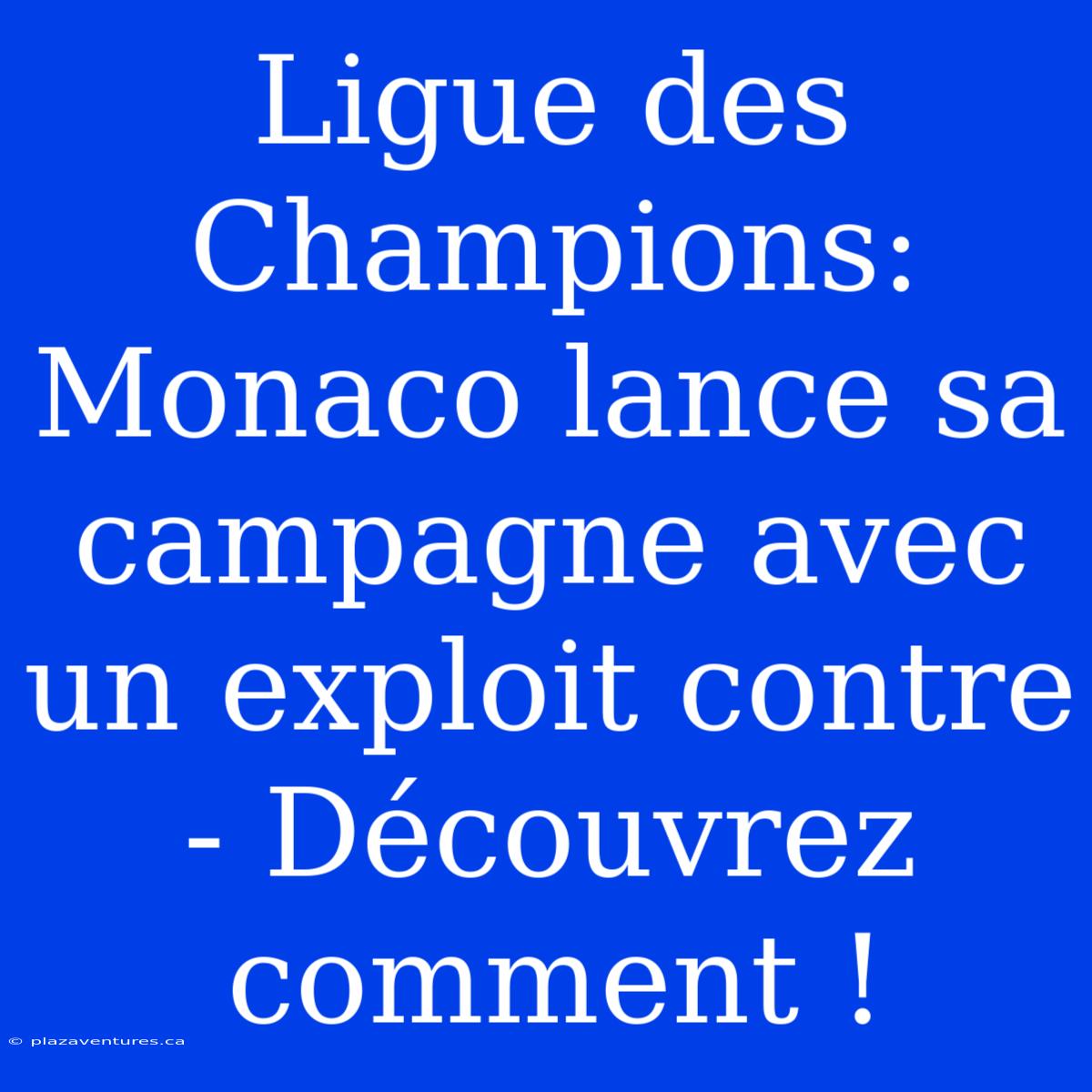 Ligue Des Champions: Monaco Lance Sa Campagne Avec Un Exploit Contre - Découvrez Comment !