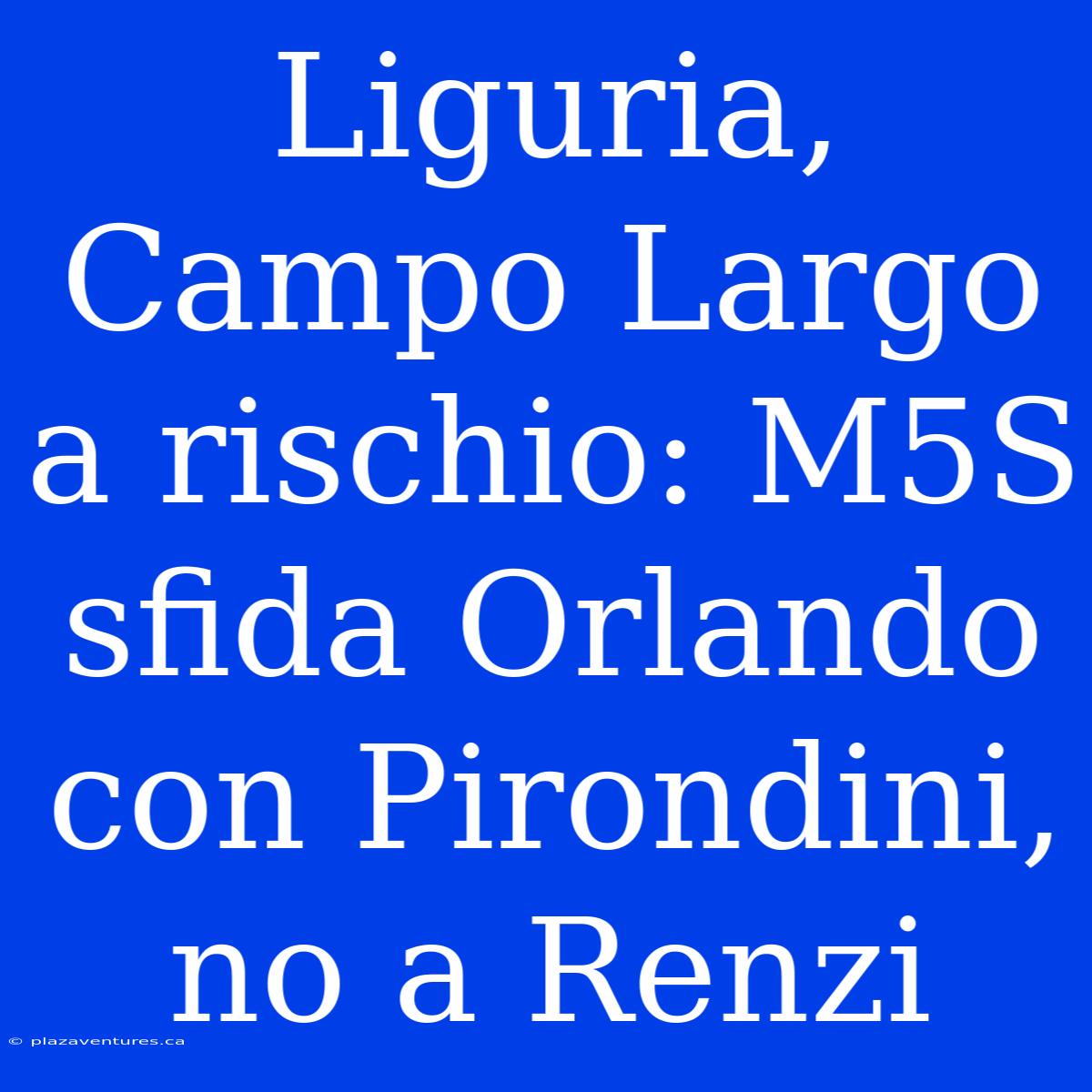 Liguria, Campo Largo A Rischio: M5S Sfida Orlando Con Pirondini, No A Renzi