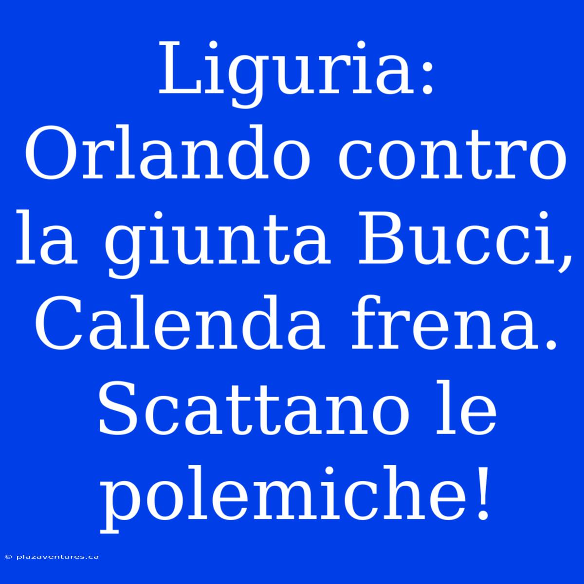 Liguria: Orlando Contro La Giunta Bucci, Calenda Frena.  Scattano Le Polemiche!