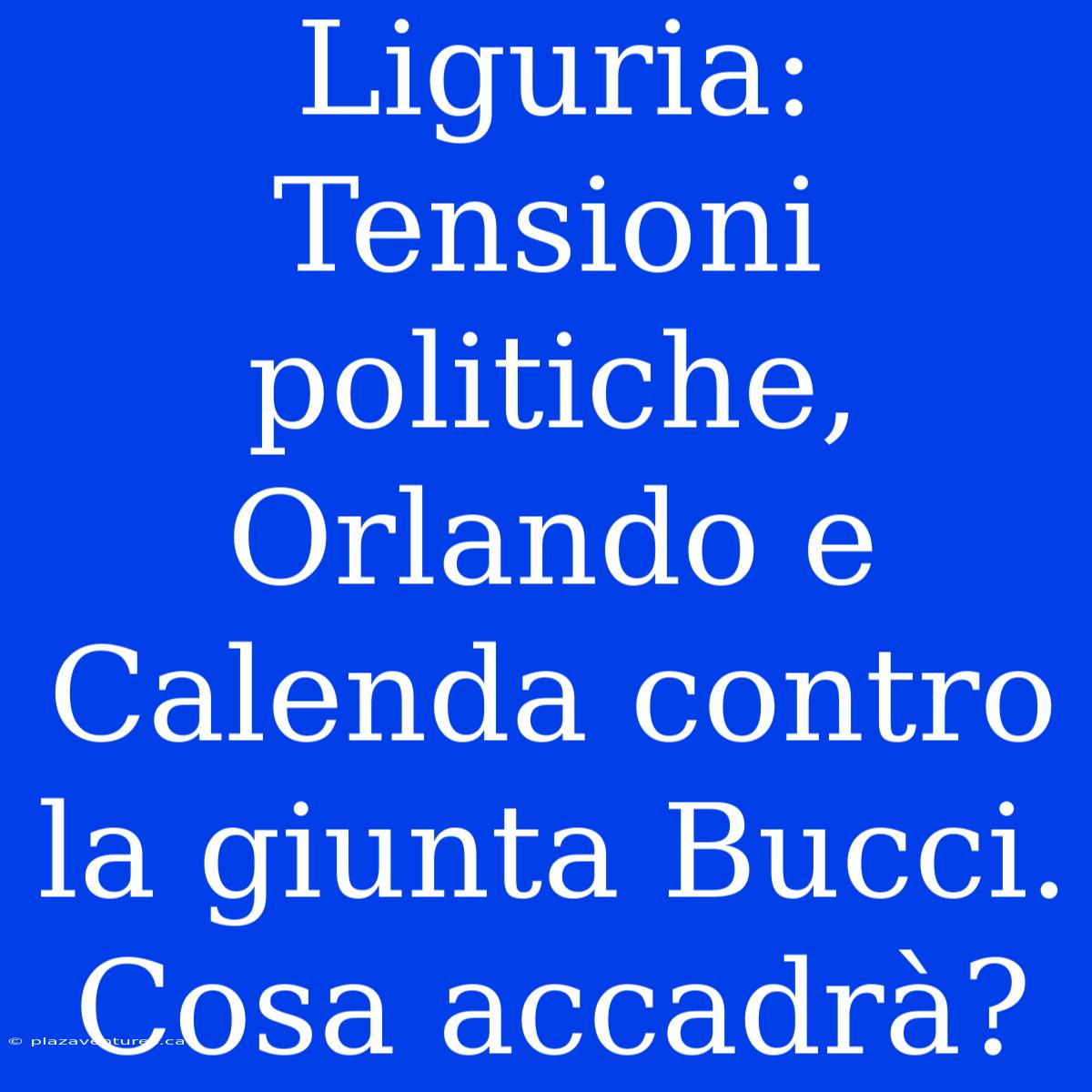 Liguria: Tensioni Politiche, Orlando E Calenda Contro La Giunta Bucci.  Cosa Accadrà?