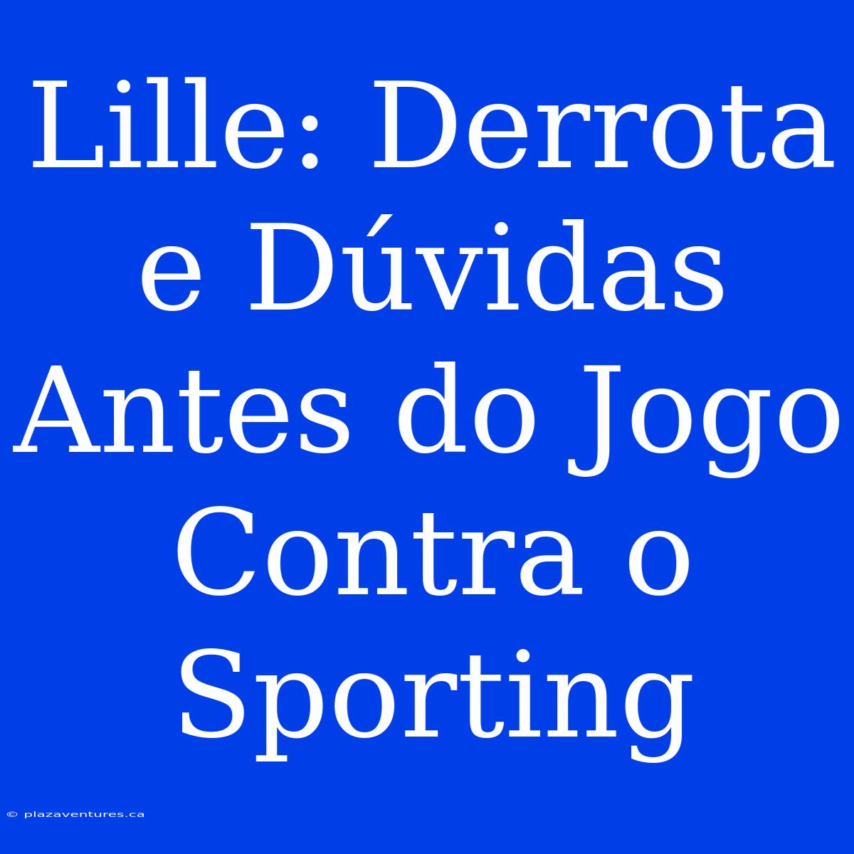 Lille: Derrota E Dúvidas Antes Do Jogo Contra O Sporting