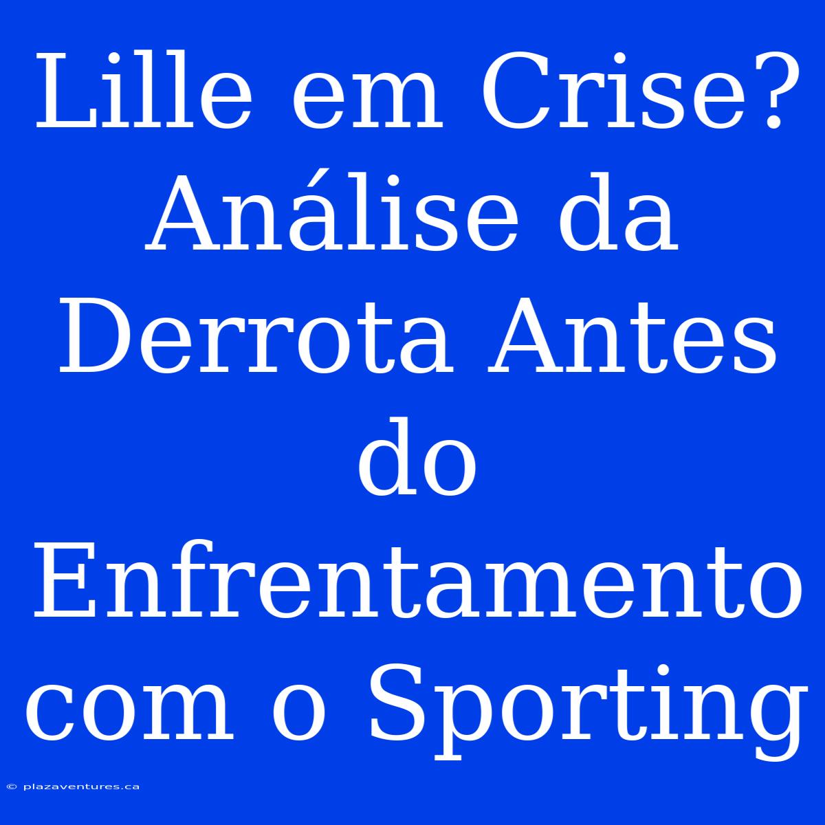 Lille Em Crise? Análise Da Derrota Antes Do Enfrentamento Com O Sporting