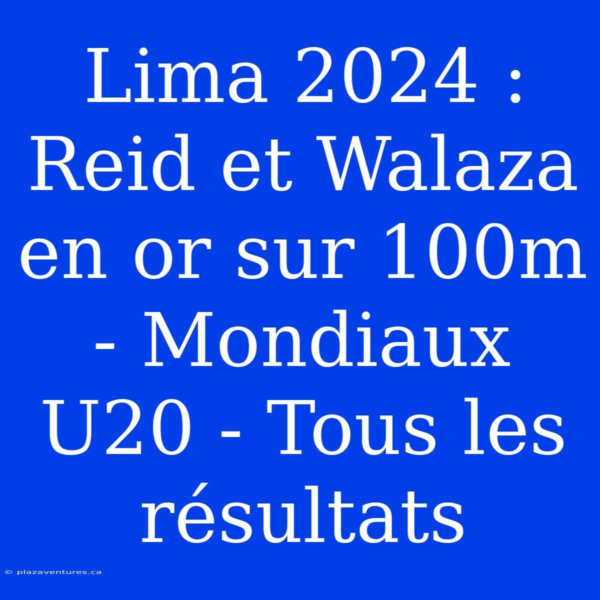 Lima 2024 : Reid Et Walaza En Or Sur 100m - Mondiaux U20 - Tous Les Résultats