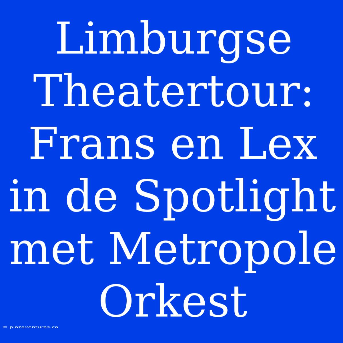 Limburgse Theatertour: Frans En Lex In De Spotlight Met Metropole Orkest