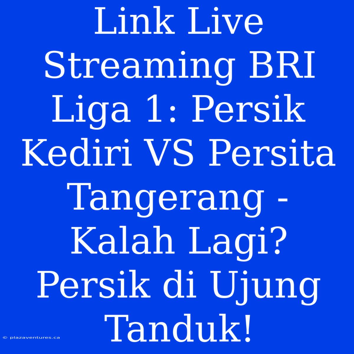 Link Live Streaming BRI Liga 1: Persik Kediri VS Persita Tangerang -  Kalah Lagi? Persik Di Ujung Tanduk!