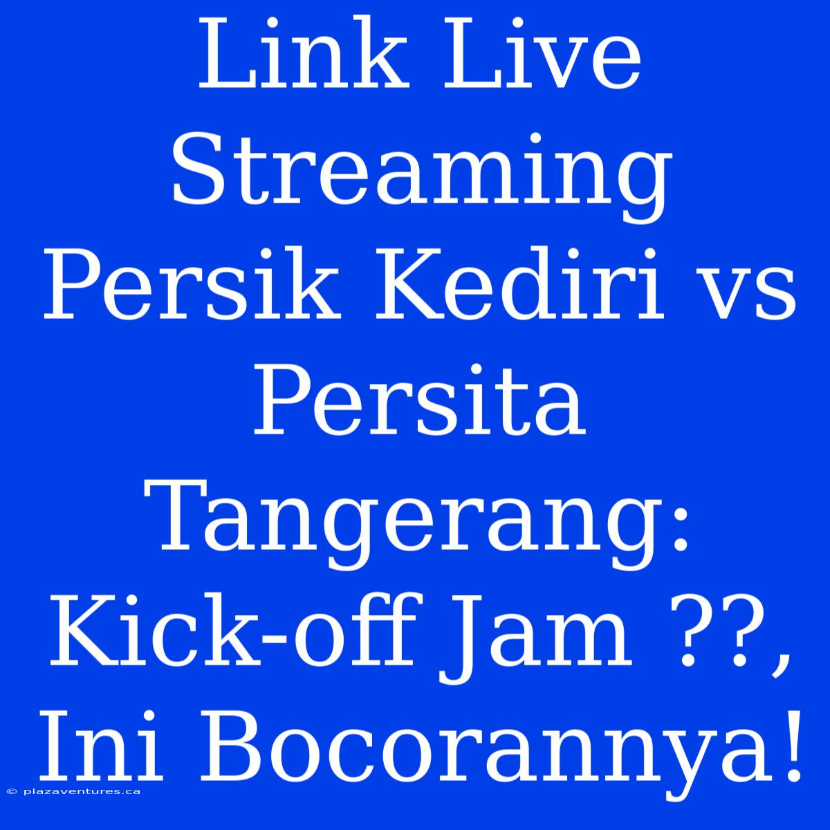 Link Live Streaming Persik Kediri Vs Persita Tangerang: Kick-off Jam ??, Ini Bocorannya!