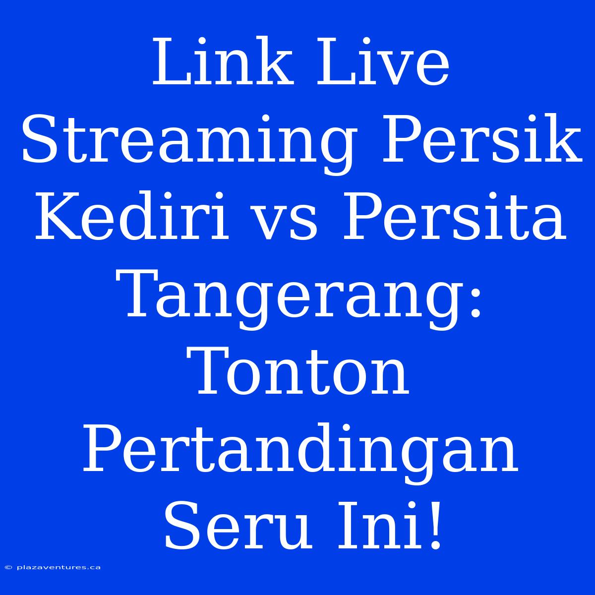 Link Live Streaming Persik Kediri Vs Persita Tangerang: Tonton Pertandingan Seru Ini!