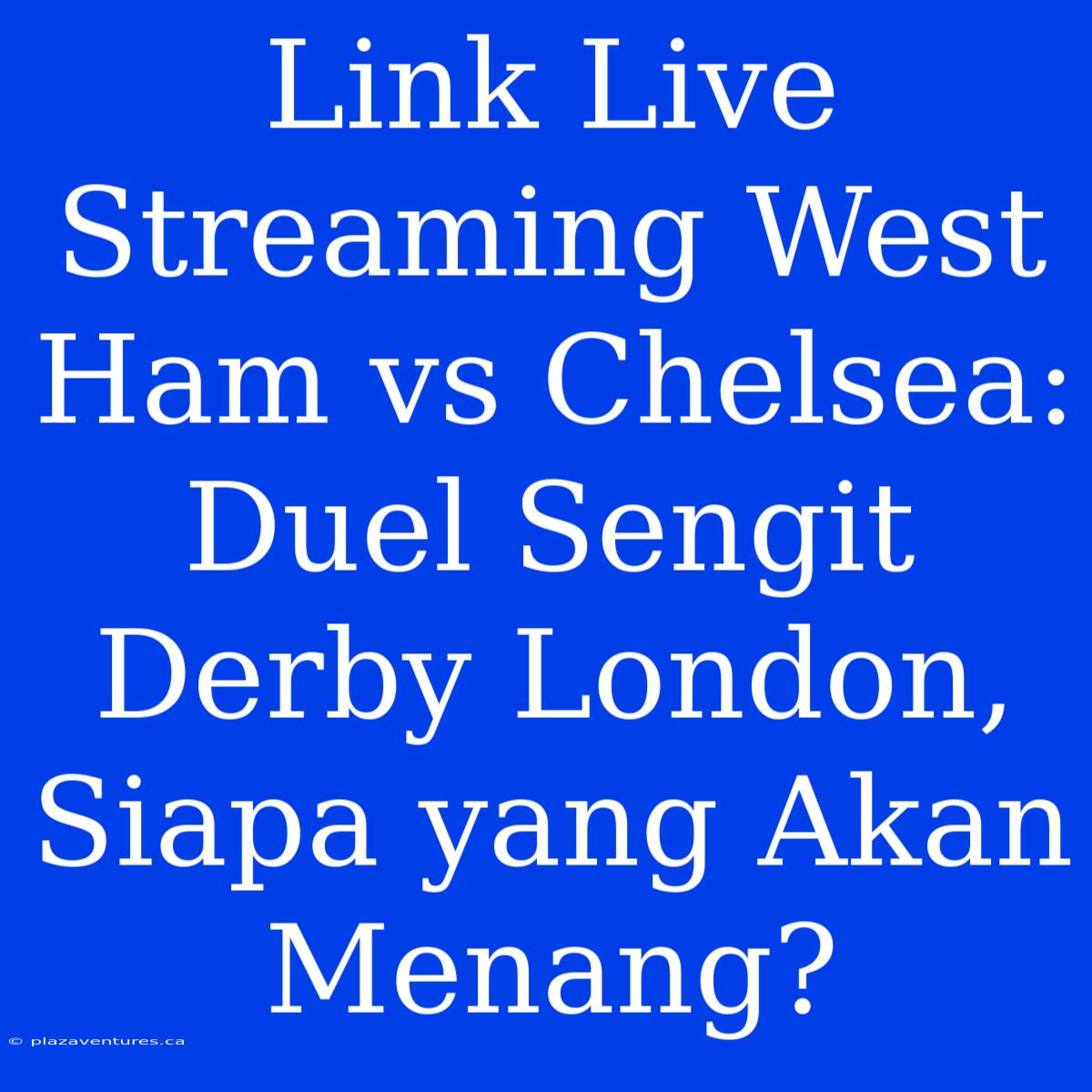 Link Live Streaming West Ham Vs Chelsea: Duel Sengit Derby London, Siapa Yang Akan Menang?