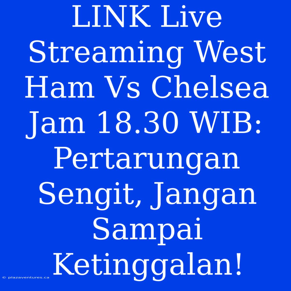 LINK Live Streaming West Ham Vs Chelsea Jam 18.30 WIB: Pertarungan Sengit, Jangan Sampai Ketinggalan!