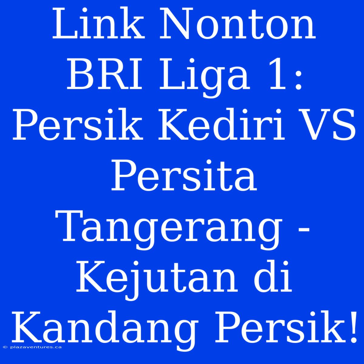 Link Nonton BRI Liga 1: Persik Kediri VS Persita Tangerang -  Kejutan Di Kandang Persik!