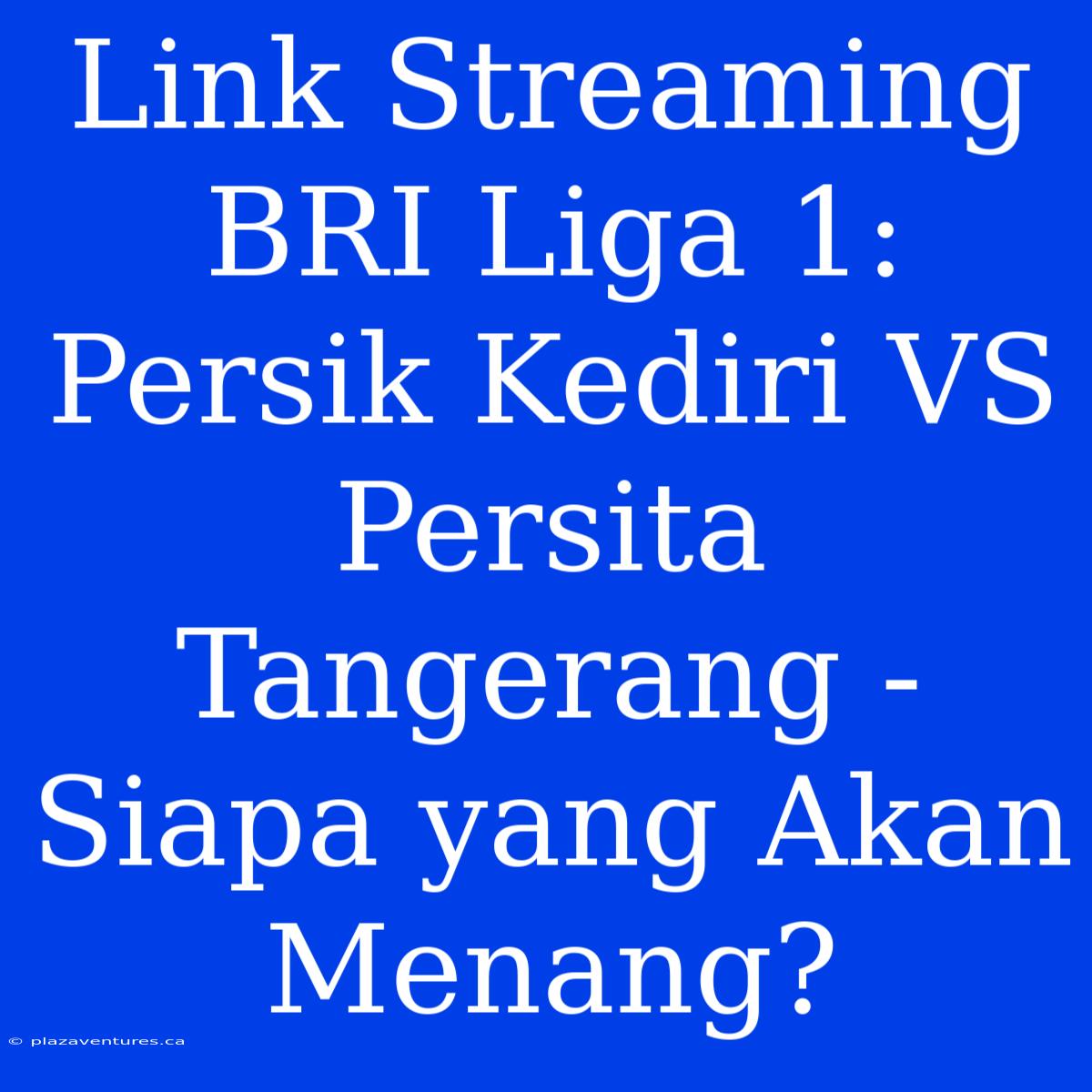 Link Streaming BRI Liga 1: Persik Kediri VS Persita Tangerang -  Siapa Yang Akan Menang?