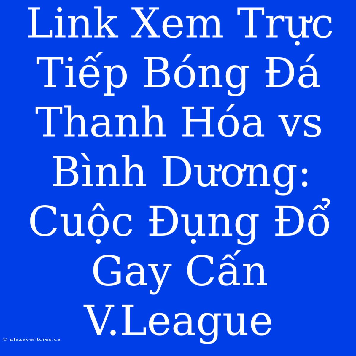 Link Xem Trực Tiếp Bóng Đá Thanh Hóa Vs Bình Dương: Cuộc Đụng Đổ Gay Cấn V.League