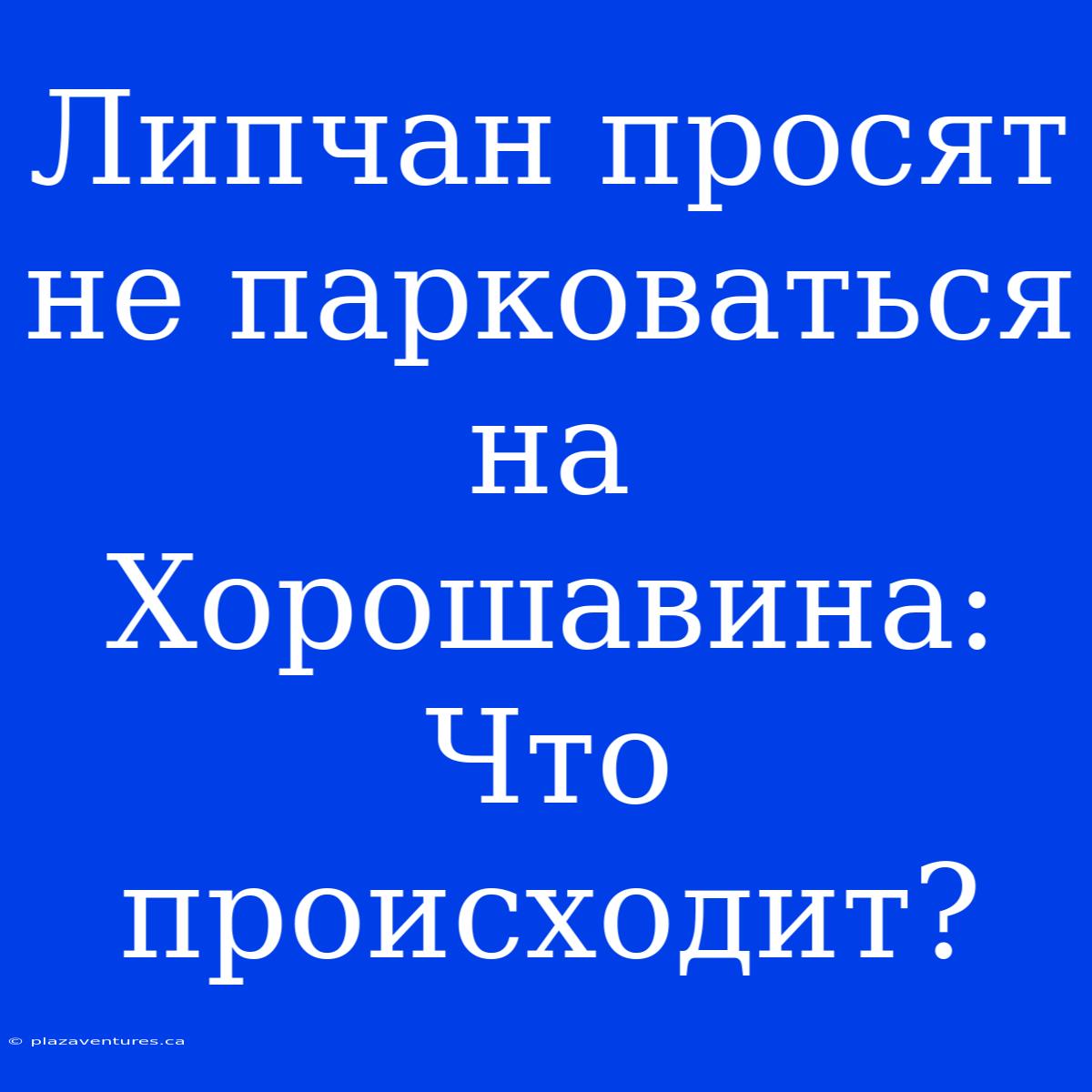 Липчан Просят Не Парковаться На Хорошавина: Что Происходит?