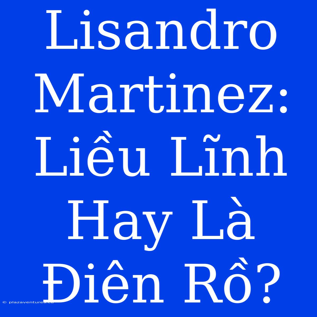 Lisandro Martinez: Liều Lĩnh Hay Là Điên Rồ?