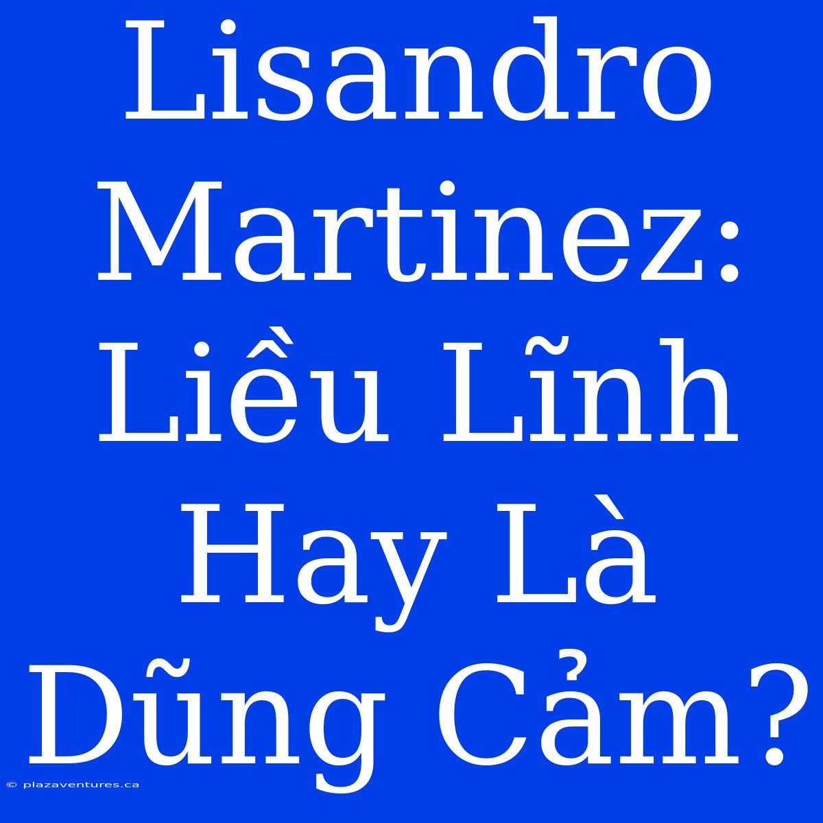 Lisandro Martinez: Liều Lĩnh Hay Là Dũng Cảm?