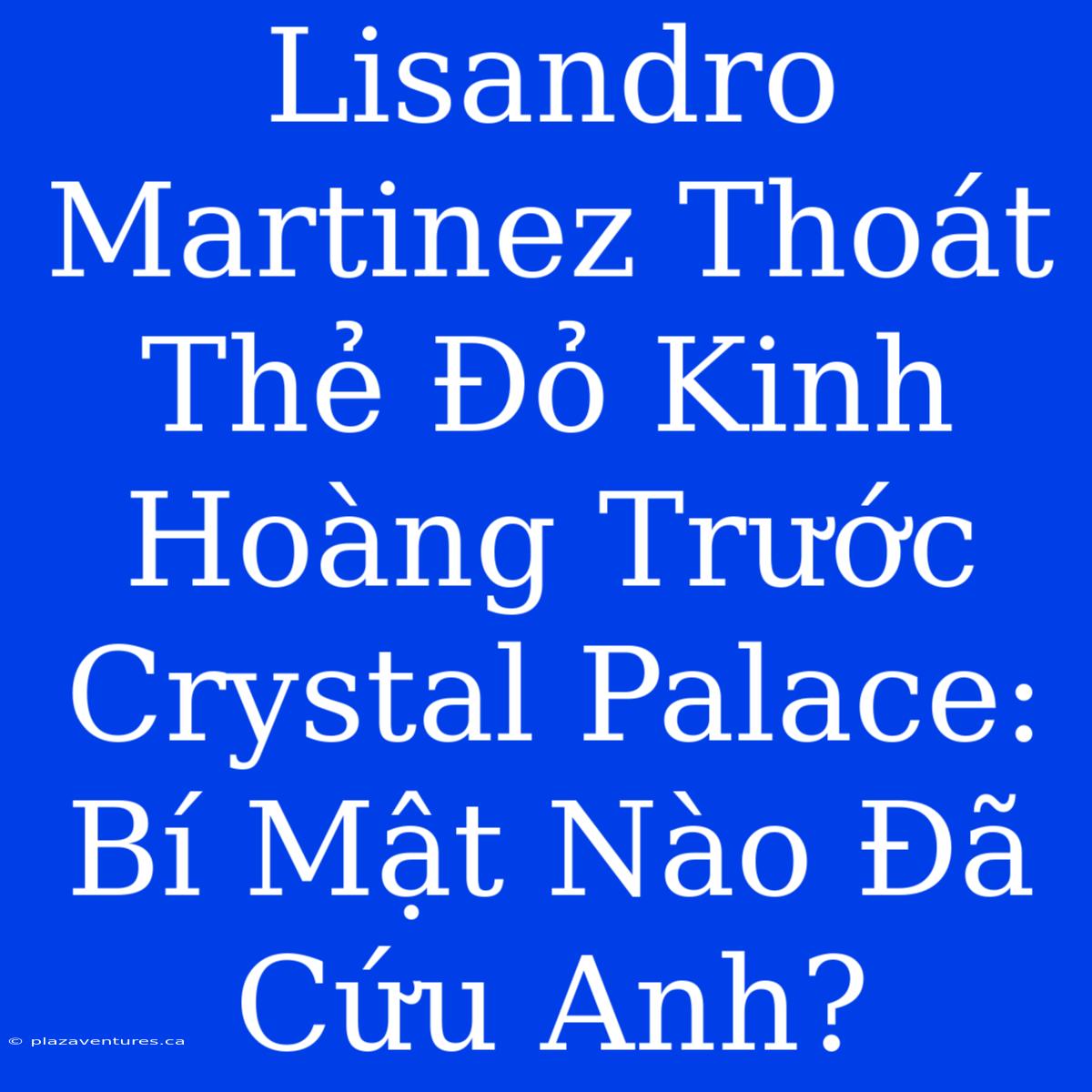 Lisandro Martinez Thoát Thẻ Đỏ Kinh Hoàng Trước Crystal Palace: Bí Mật Nào Đã Cứu Anh?