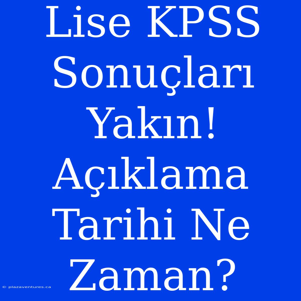 Lise KPSS Sonuçları Yakın! Açıklama Tarihi Ne Zaman?