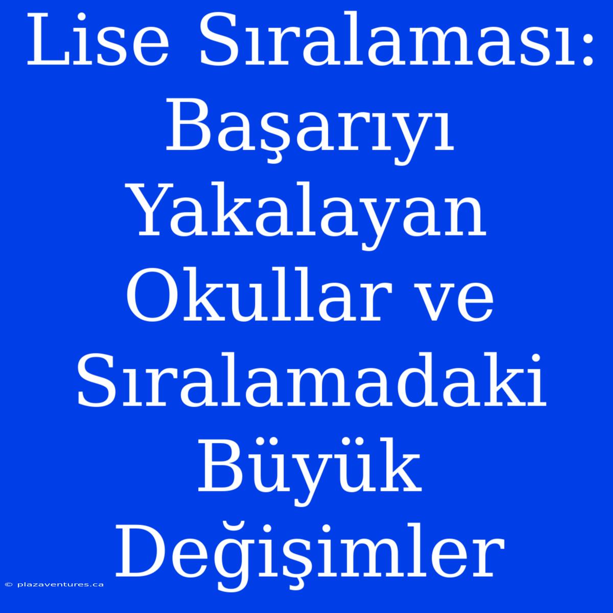 Lise Sıralaması: Başarıyı Yakalayan Okullar Ve Sıralamadaki Büyük Değişimler