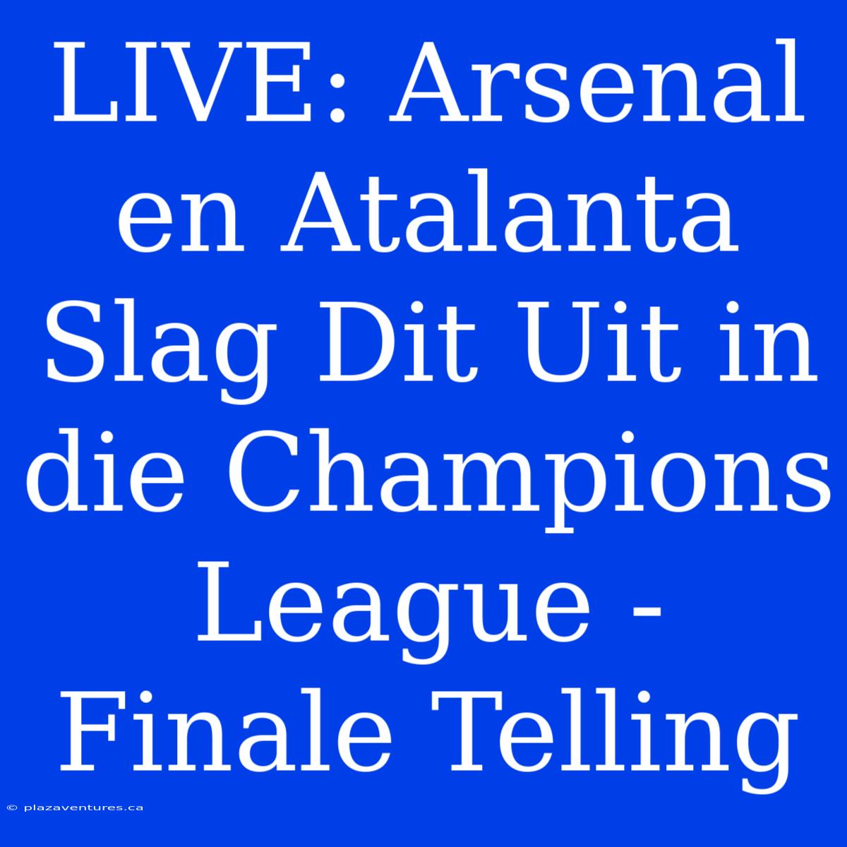 LIVE: Arsenal En Atalanta Slag Dit Uit In Die Champions League - Finale Telling