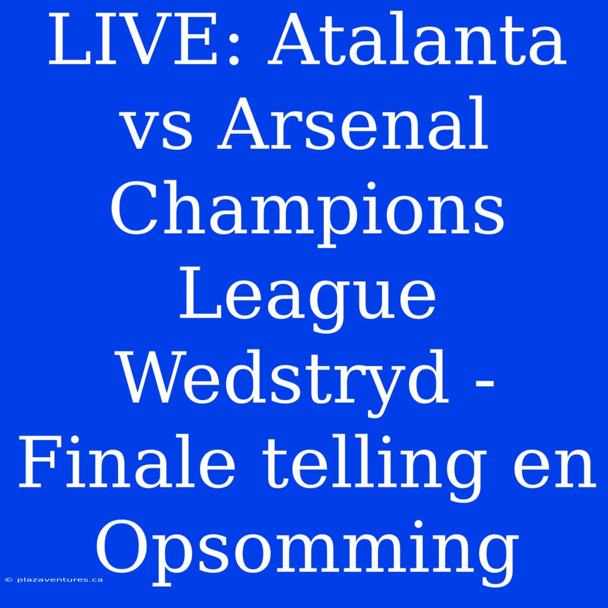 LIVE: Atalanta Vs Arsenal Champions League Wedstryd - Finale Telling En Opsomming