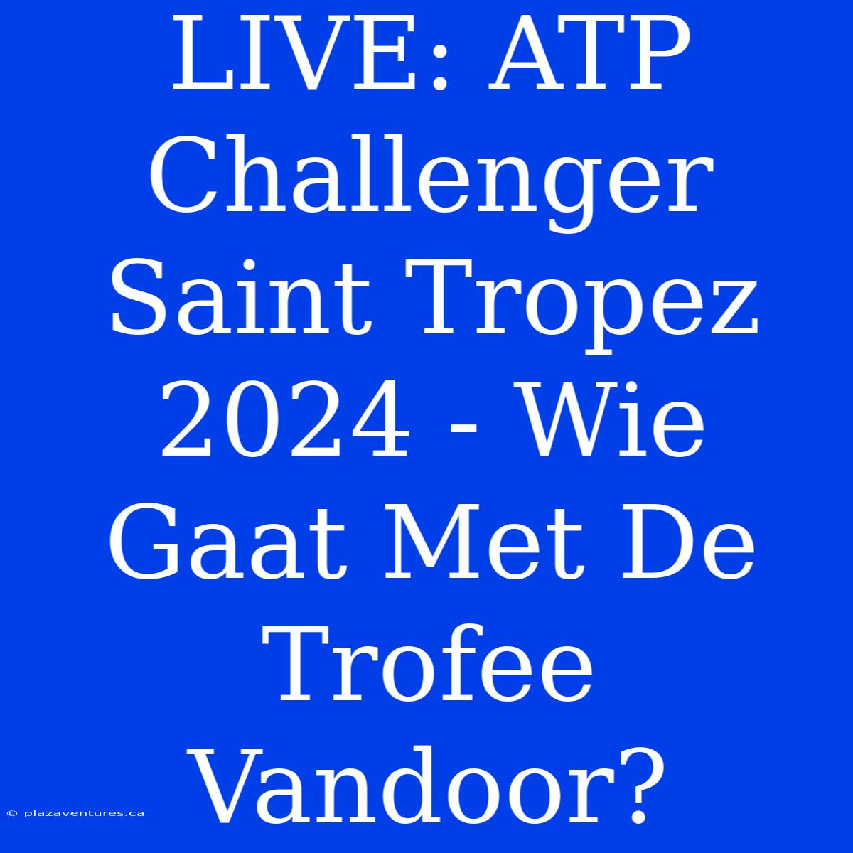 LIVE: ATP Challenger Saint Tropez 2024 - Wie Gaat Met De Trofee Vandoor?