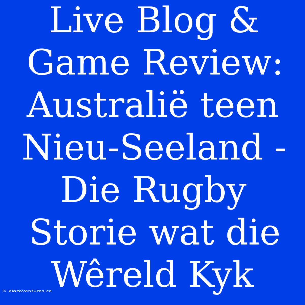 Live Blog & Game Review: Australië Teen Nieu-Seeland - Die Rugby Storie Wat Die Wêreld Kyk