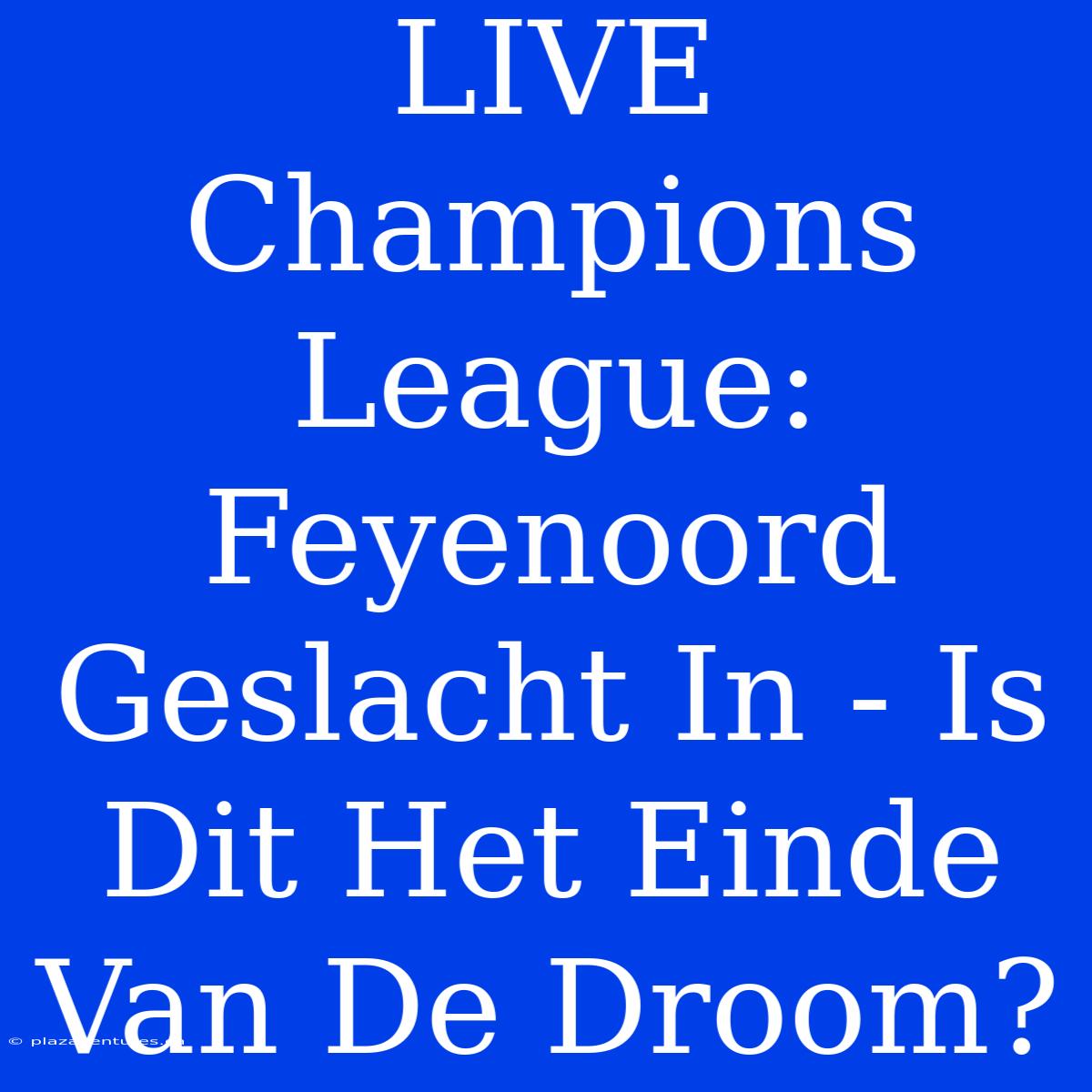 LIVE Champions League: Feyenoord Geslacht In - Is Dit Het Einde Van De Droom?