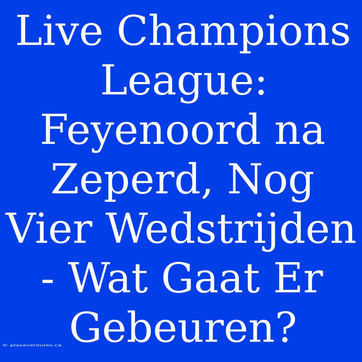 Live Champions League: Feyenoord Na Zeperd, Nog Vier Wedstrijden - Wat Gaat Er Gebeuren?