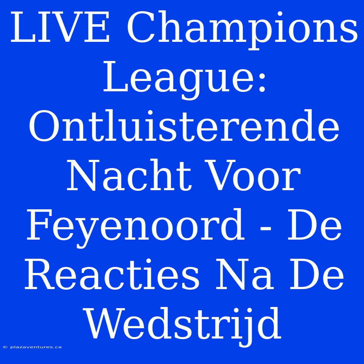 LIVE Champions League: Ontluisterende Nacht Voor Feyenoord - De Reacties Na De Wedstrijd