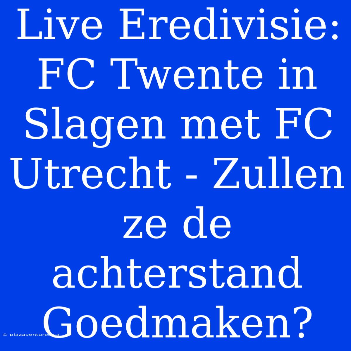 Live Eredivisie: FC Twente In Slagen Met FC Utrecht - Zullen Ze De Achterstand Goedmaken?