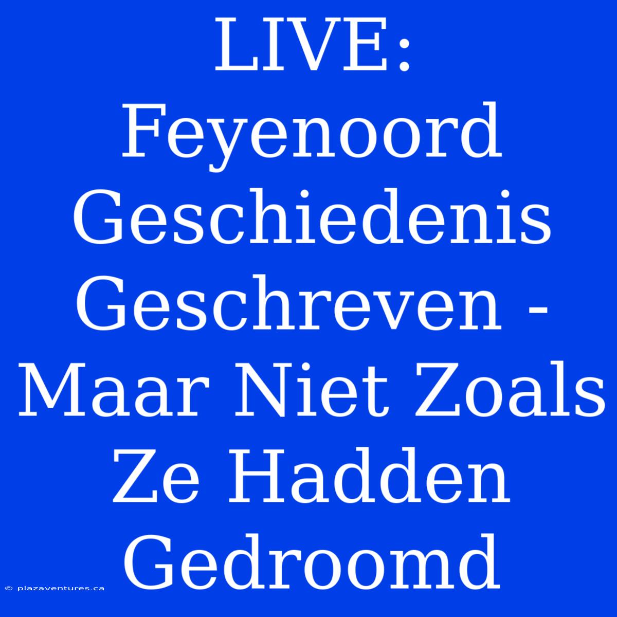 LIVE: Feyenoord Geschiedenis Geschreven - Maar Niet Zoals Ze Hadden Gedroomd