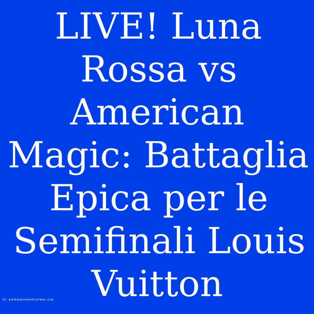 LIVE! Luna Rossa Vs American Magic: Battaglia Epica Per Le Semifinali Louis Vuitton