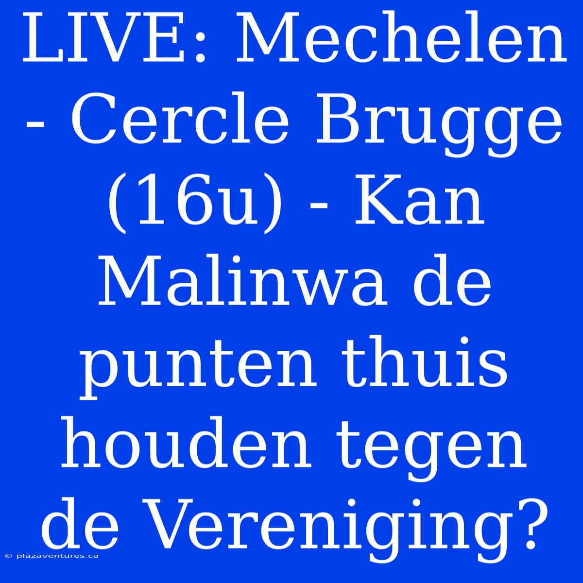 LIVE: Mechelen - Cercle Brugge (16u) - Kan Malinwa De Punten Thuis Houden Tegen De Vereniging?