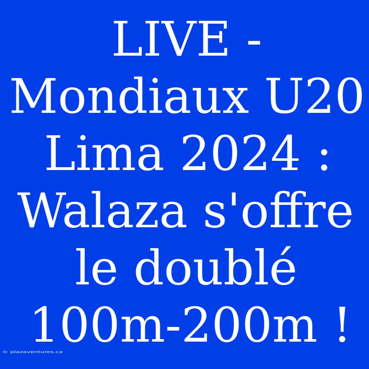 LIVE - Mondiaux U20 Lima 2024 : Walaza S'offre Le Doublé 100m-200m !