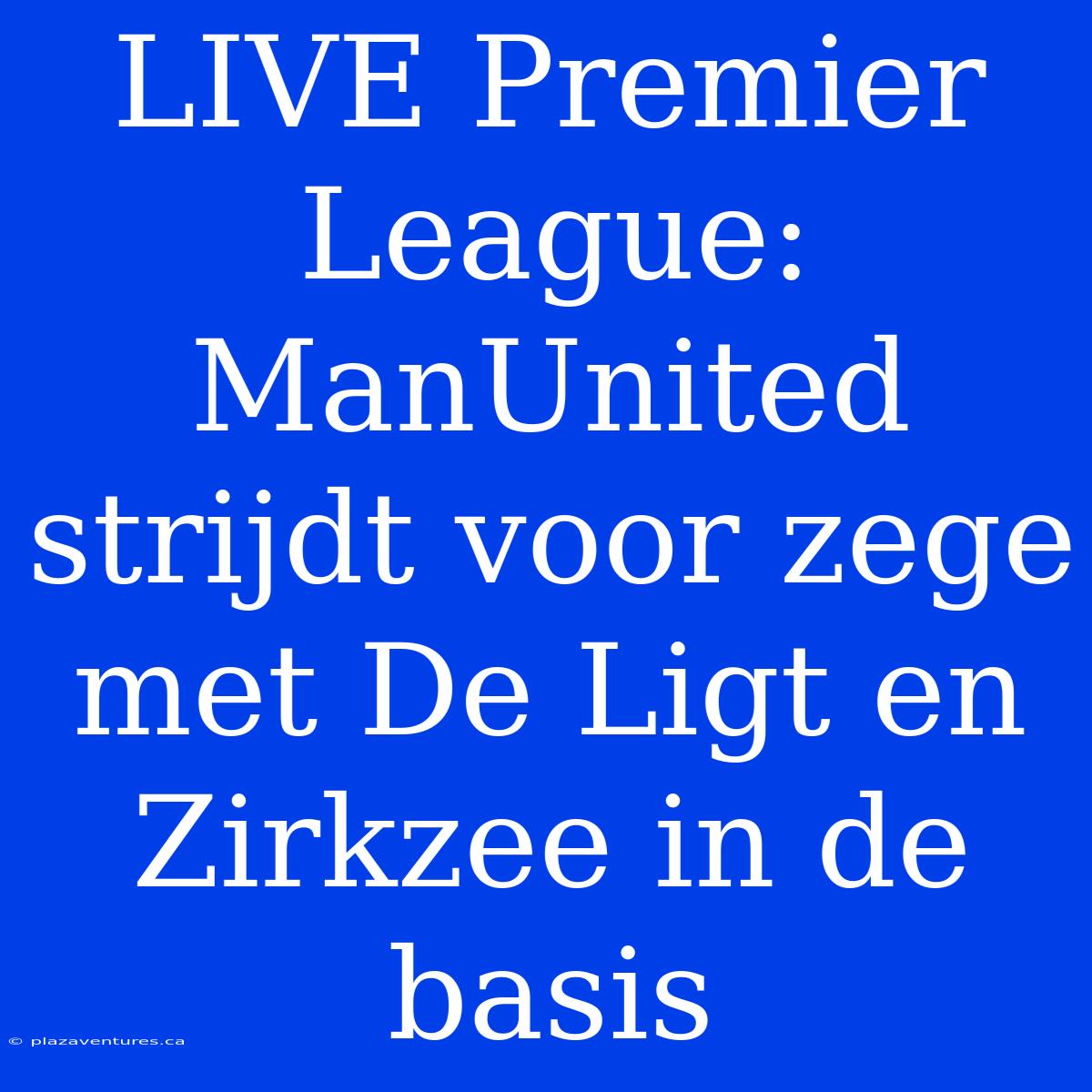 LIVE Premier League: ManUnited Strijdt Voor Zege Met De Ligt En Zirkzee In De Basis