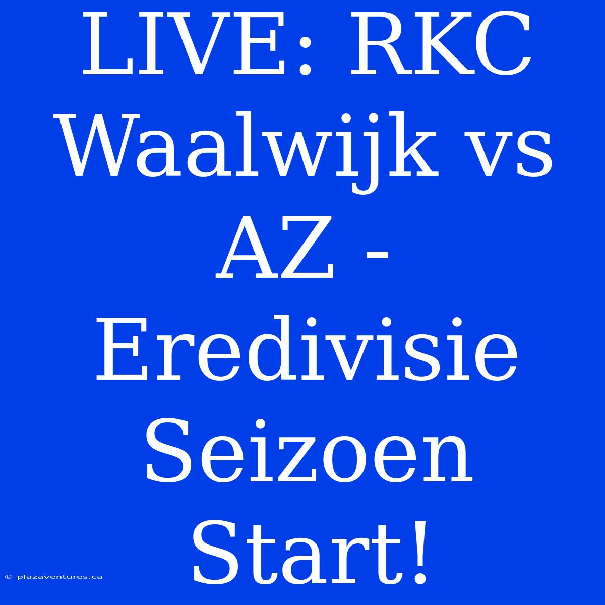 LIVE: RKC Waalwijk Vs AZ - Eredivisie Seizoen Start!