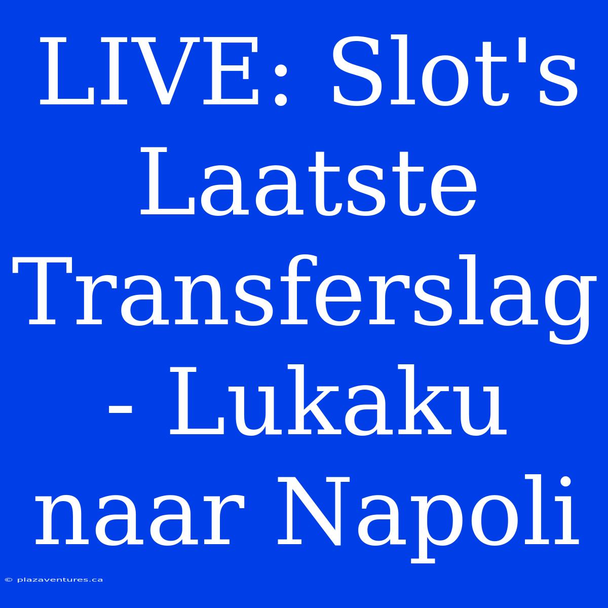 LIVE: Slot's Laatste Transferslag - Lukaku Naar Napoli