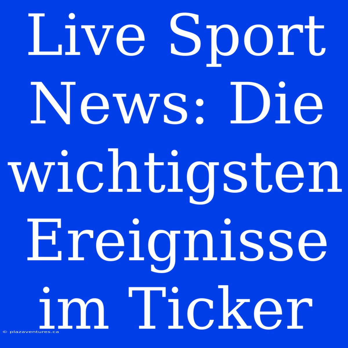 Live Sport News: Die Wichtigsten Ereignisse Im Ticker