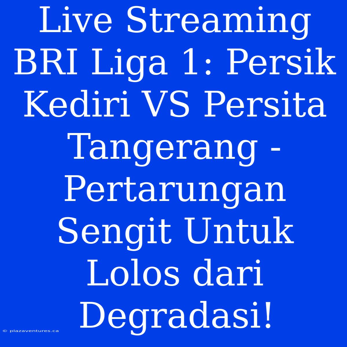 Live Streaming BRI Liga 1: Persik Kediri VS Persita Tangerang -  Pertarungan Sengit Untuk Lolos Dari Degradasi!