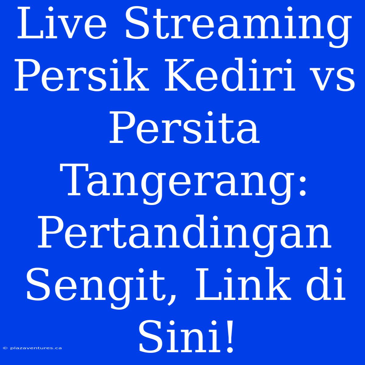 Live Streaming Persik Kediri Vs Persita Tangerang: Pertandingan Sengit, Link Di Sini!