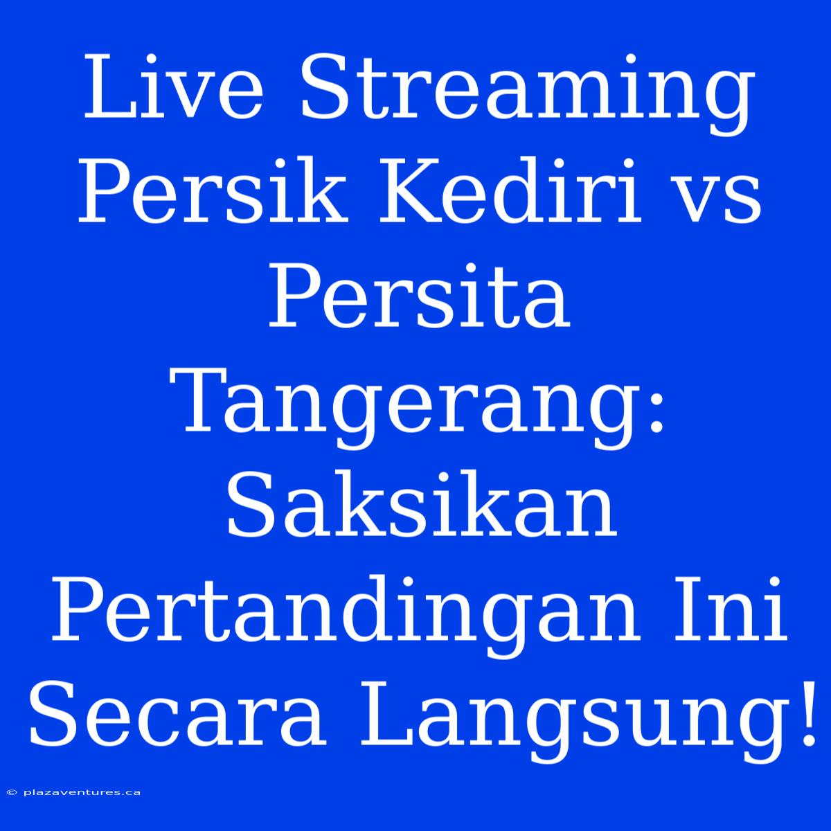 Live Streaming Persik Kediri Vs Persita Tangerang: Saksikan Pertandingan Ini Secara Langsung!