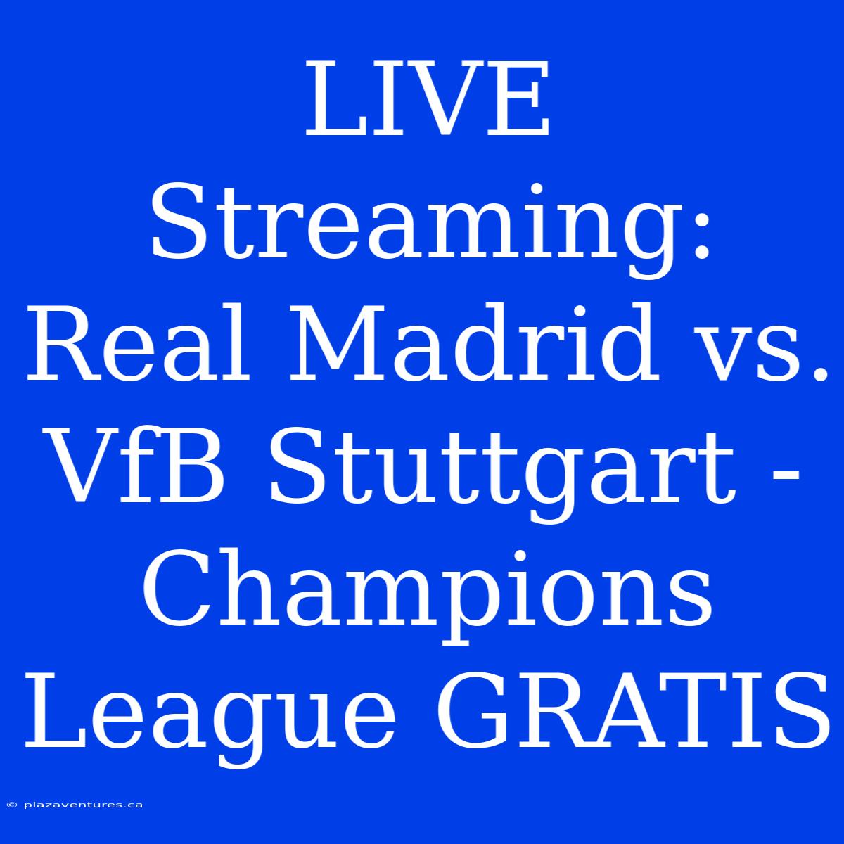 LIVE Streaming: Real Madrid Vs. VfB Stuttgart - Champions League GRATIS