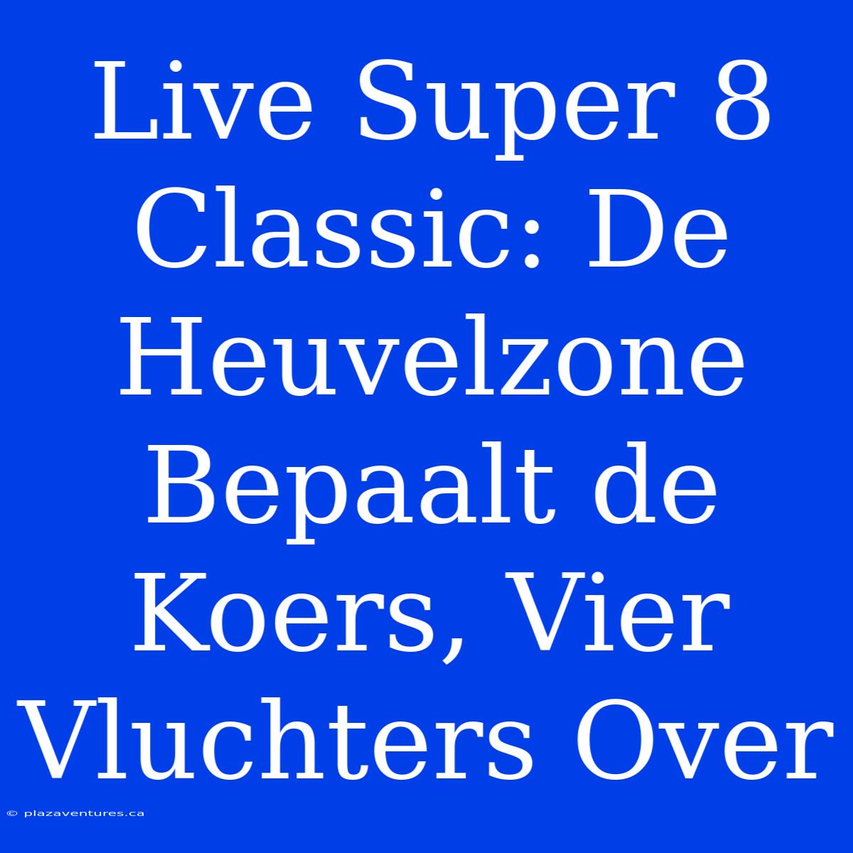 Live Super 8 Classic: De Heuvelzone Bepaalt De Koers, Vier Vluchters Over