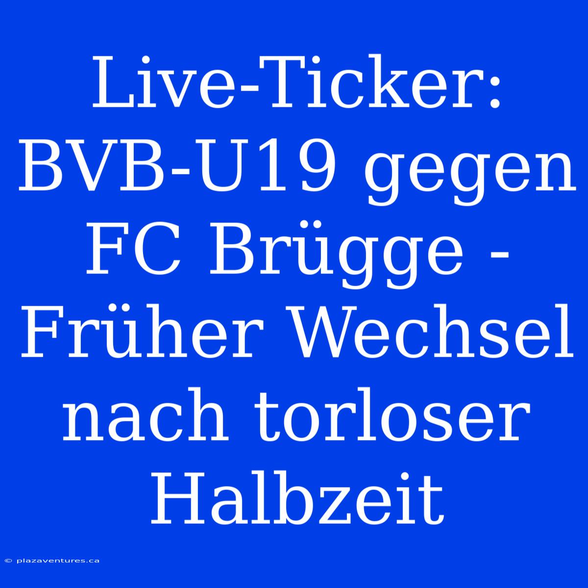 Live-Ticker: BVB-U19 Gegen FC Brügge - Früher Wechsel Nach Torloser Halbzeit