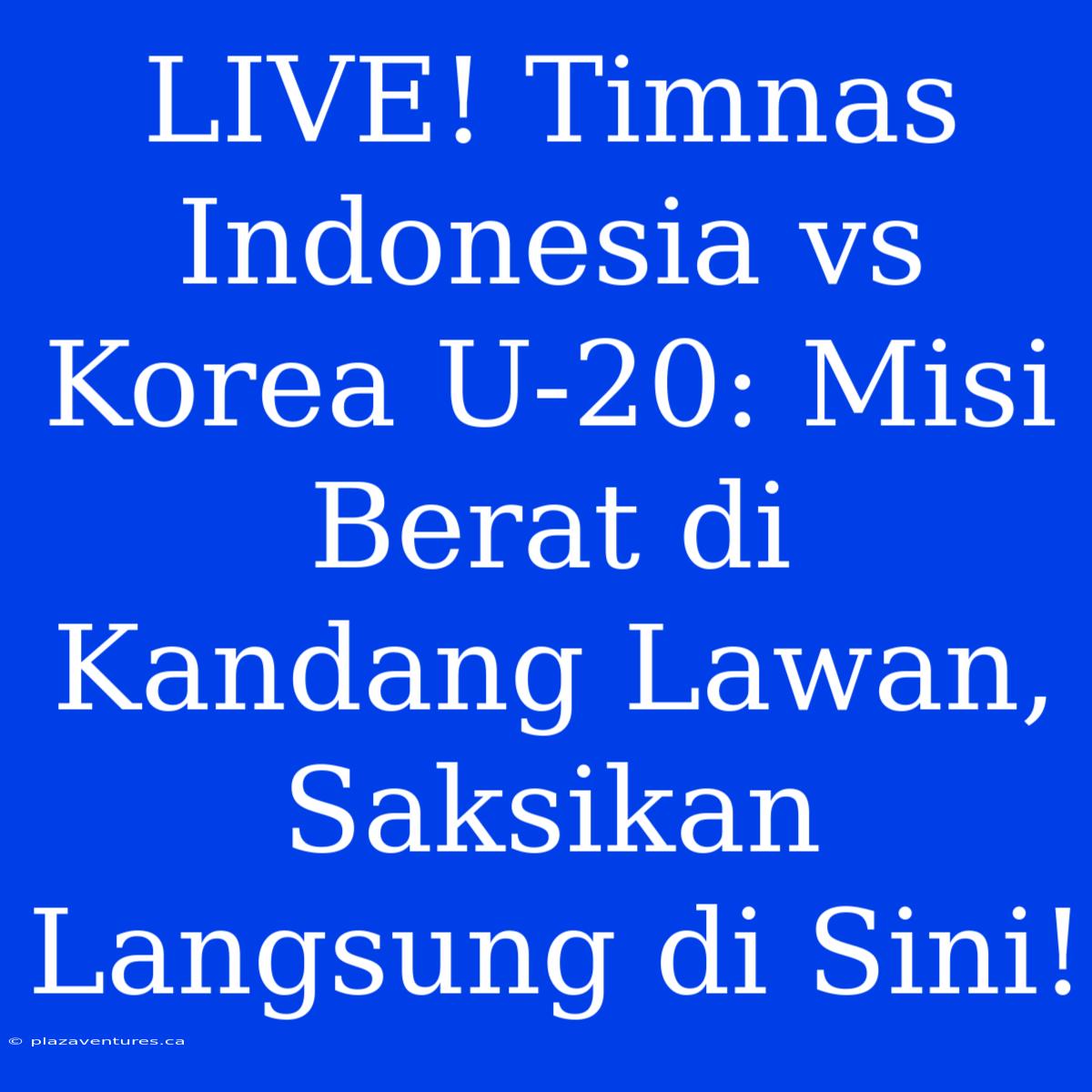 LIVE! Timnas Indonesia Vs Korea U-20: Misi Berat Di Kandang Lawan, Saksikan Langsung Di Sini!