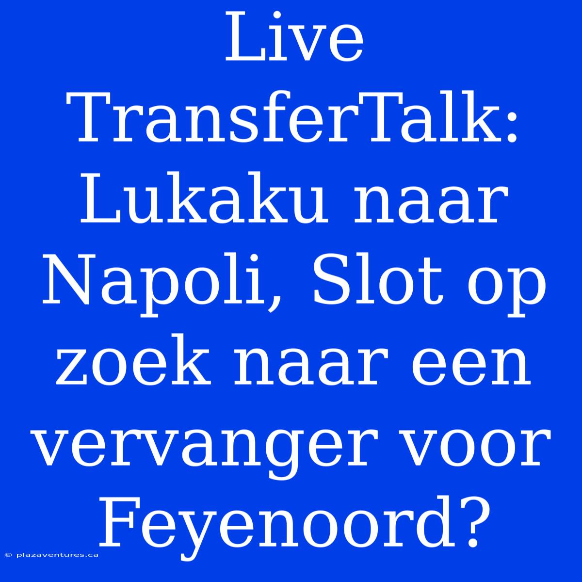 Live TransferTalk: Lukaku Naar Napoli, Slot Op Zoek Naar Een Vervanger Voor Feyenoord?